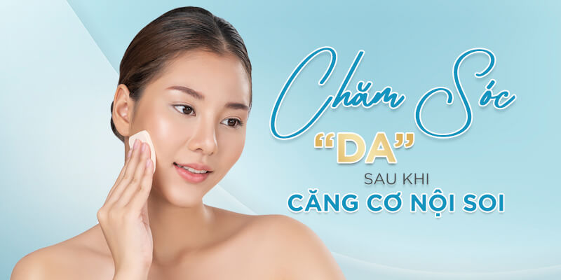 Chăm Sóc Da Sau Khi Căng Cơ Nội Soi