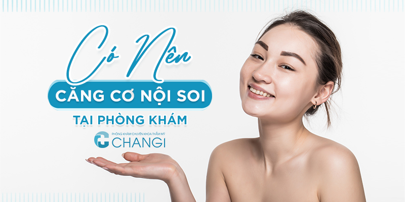 Có nên căng cơ nội soi tại Changi không?