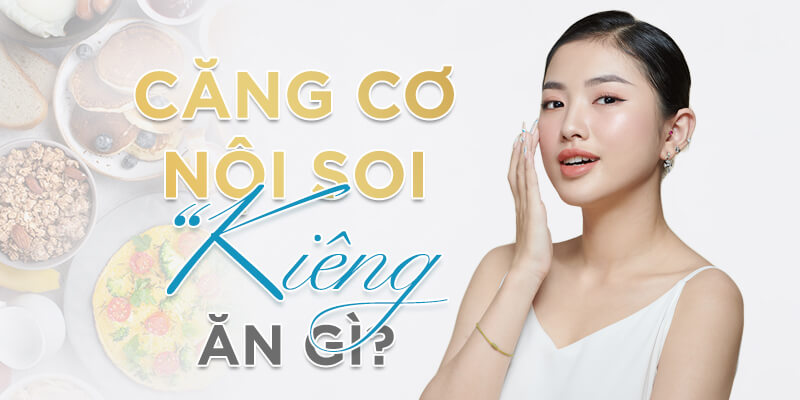 Căng cơ nội soi nên kiêng ăn gì?