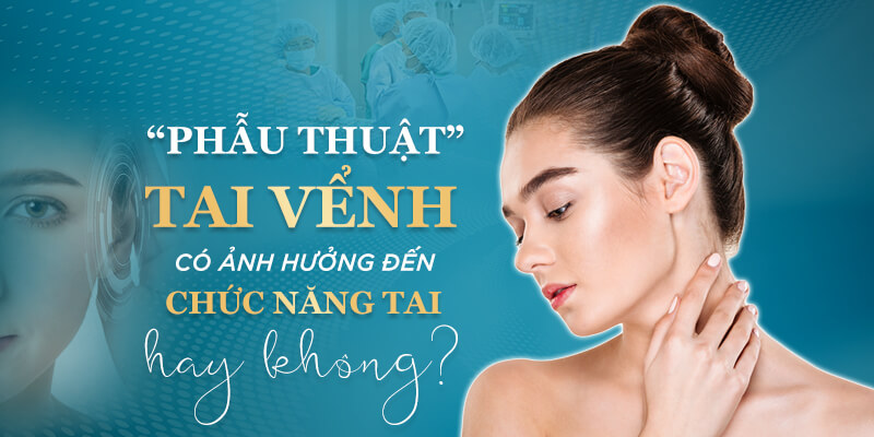 Phẫu thuật tạo hình tai vểnh có ảnh hưởng đến chức năng tai không