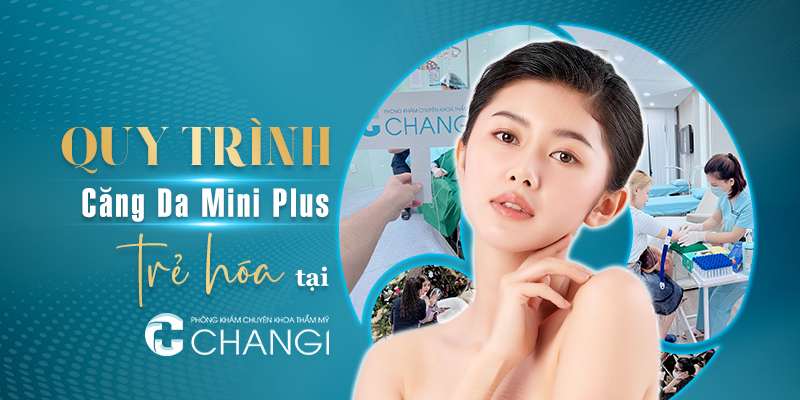 Quy trình căng da Mini Plus trẻ hóa tại Phòng khám chuyên khoa thẩm mỹ Changi